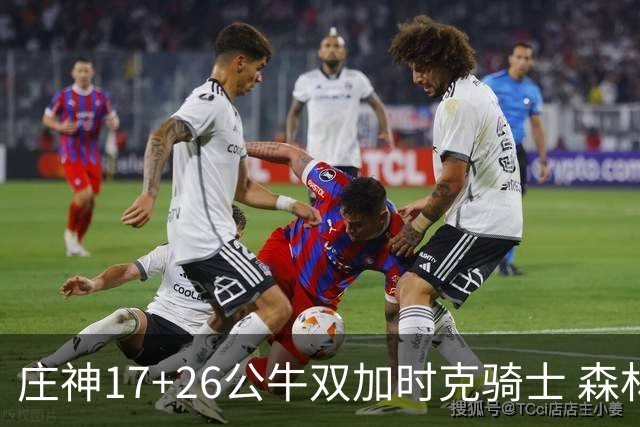 庄神17+26公牛双加时克骑士 森林狼擒熊3连胜