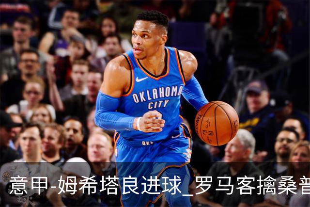 意甲-姆希塔良进球 罗马客擒桑普多利亚夺连胜