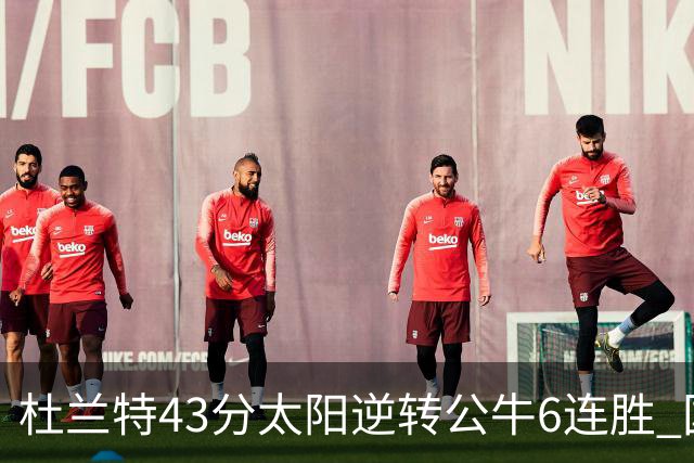 杜兰特43分太阳逆转公牛6连胜 国王擒鹰止连败
